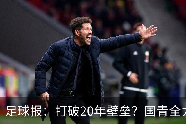 足球报：打破20年壁垒？国青全力冲击世青赛！